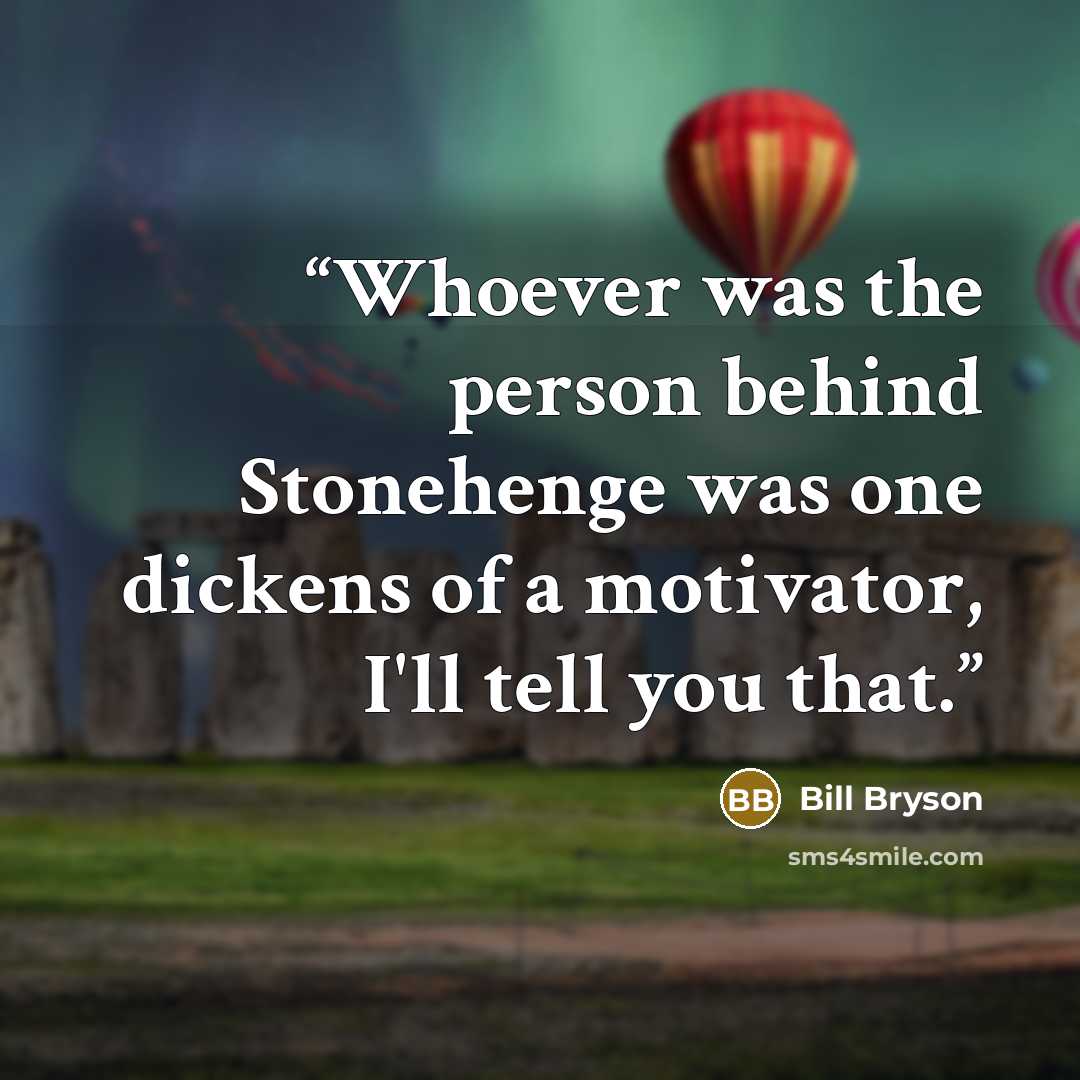 “‎Whoever was the person behind Stonehenge was one dickens of a motivator, I'll tell you that.” quote by Bill Bryson