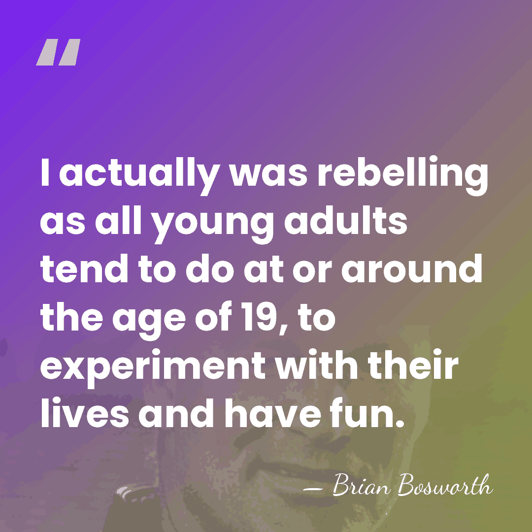 I actually was rebelling as all young adults tend to do at&hellip; - Brian Bosworth