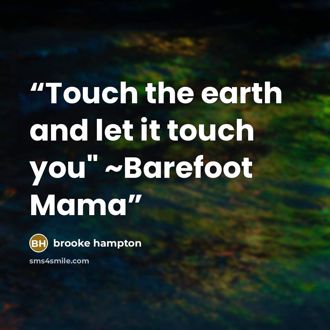 “Touch the earth and let it touch you" ~Barefoot Mama” quote by brooke hampton