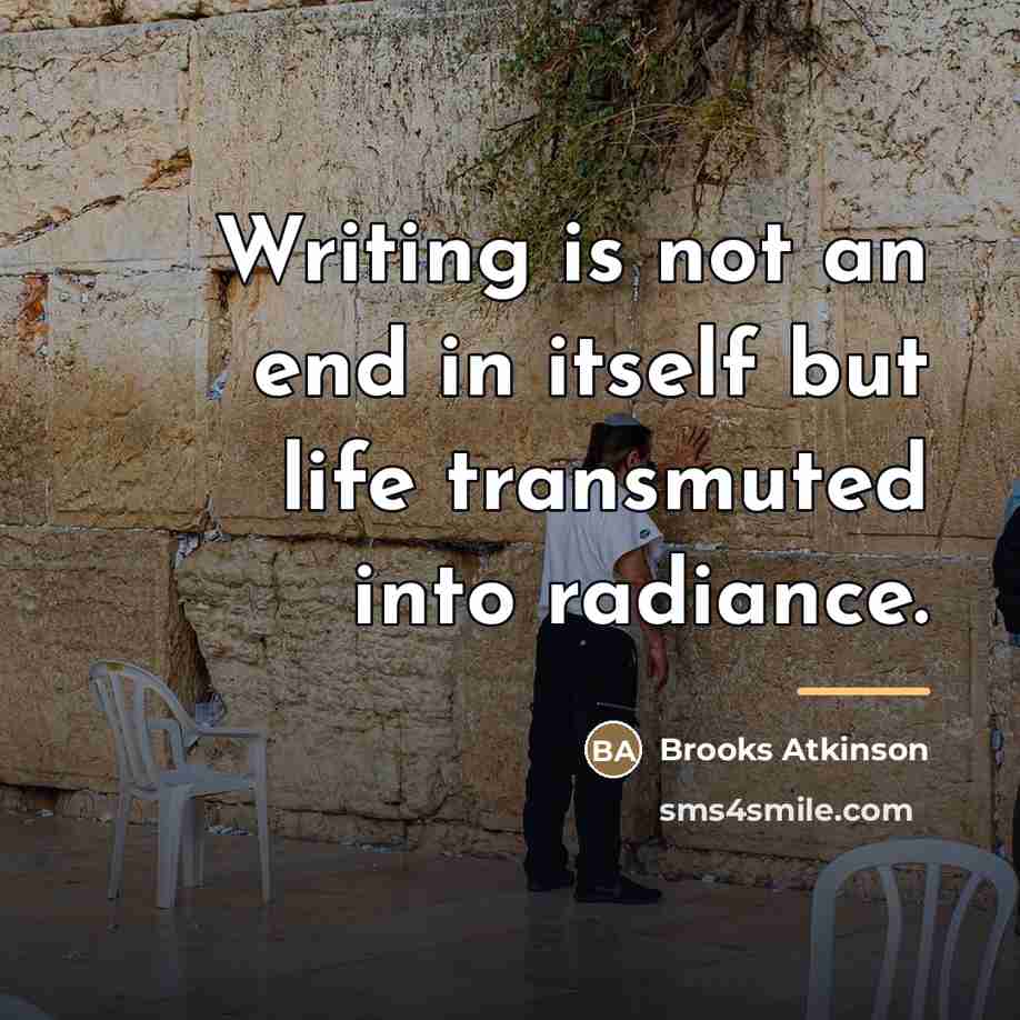 “Writing is not an end in itself but life transmuted…” quote by Brooks Atkinson