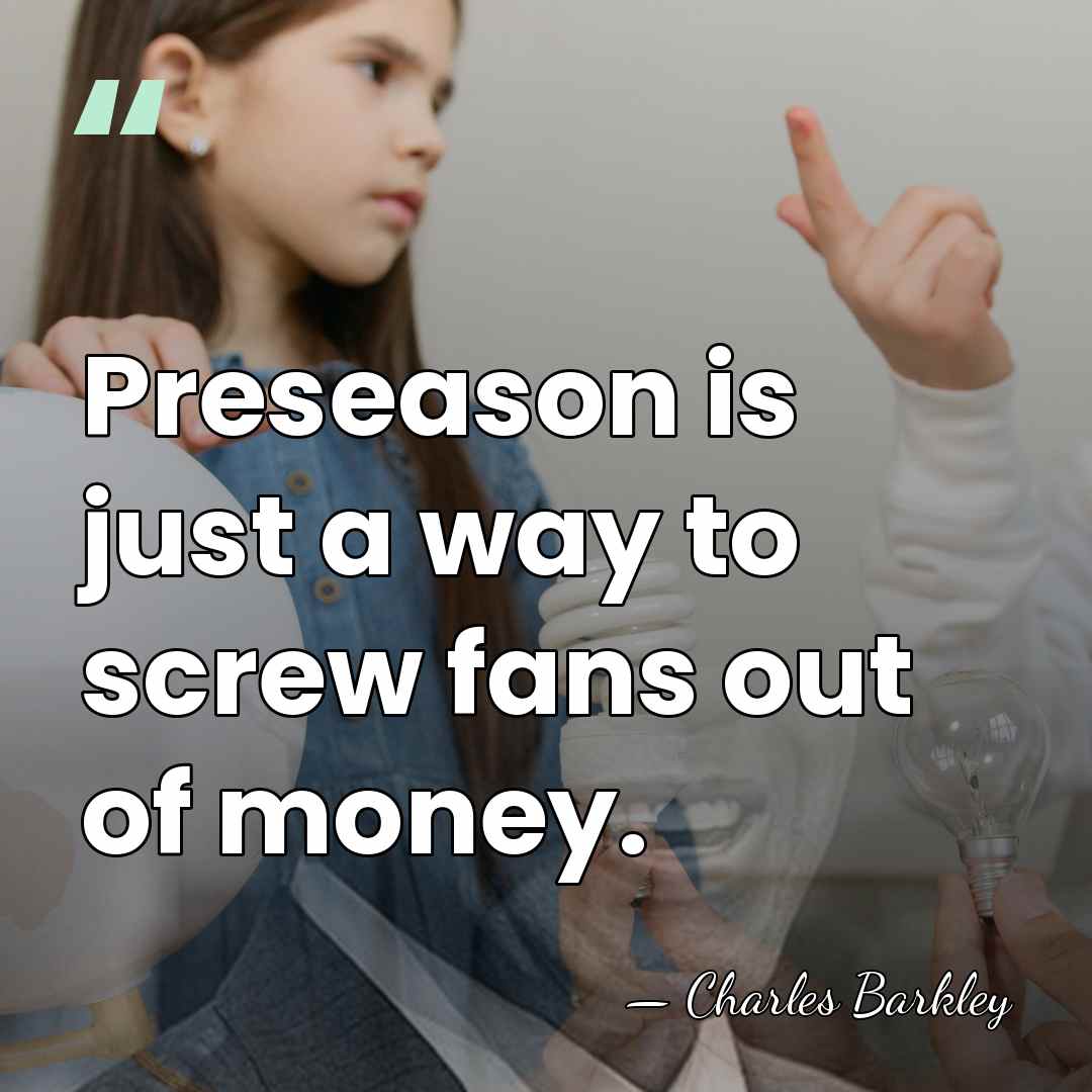 Preseason is just a way to screw fans out of money. - Charles Barkley