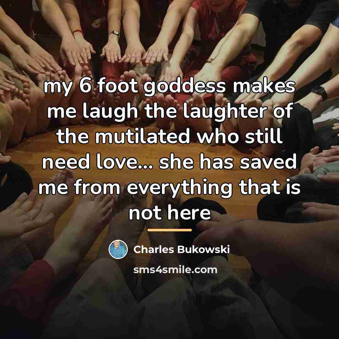 “my 6 foot goddess makes me laugh the laughter of…” quote by Charles Bukowski