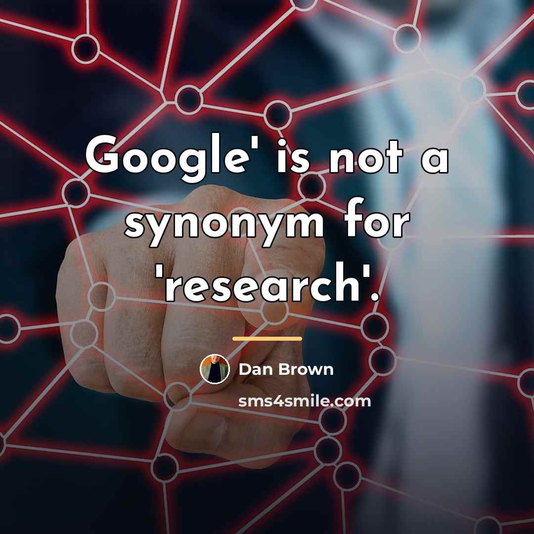 “Google' is not a synonym for 'research'.…” quote by Dan Brown