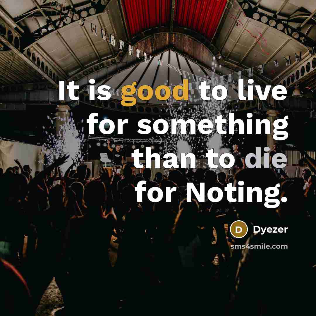 “It is good to live for something than to die for Noting.” quote by Dyezer