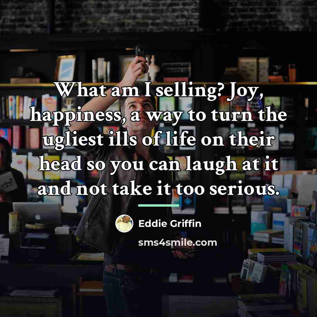 “What am I selling? Joy, happiness, a way to turn…” quote by Eddie Griffin
