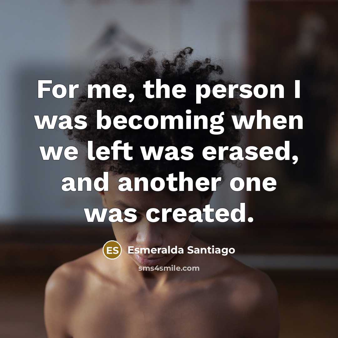 “For me, the person I was becoming when we left…” quote by Esmeralda Santiago