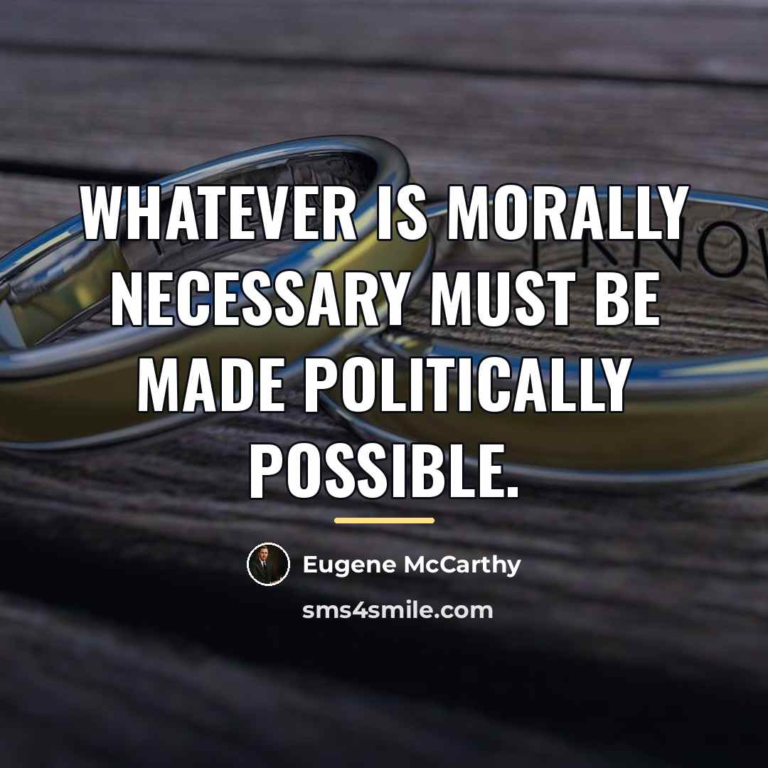 “Whatever is morally necessary must be made politically possible.…” quote by Eugene McCarthy