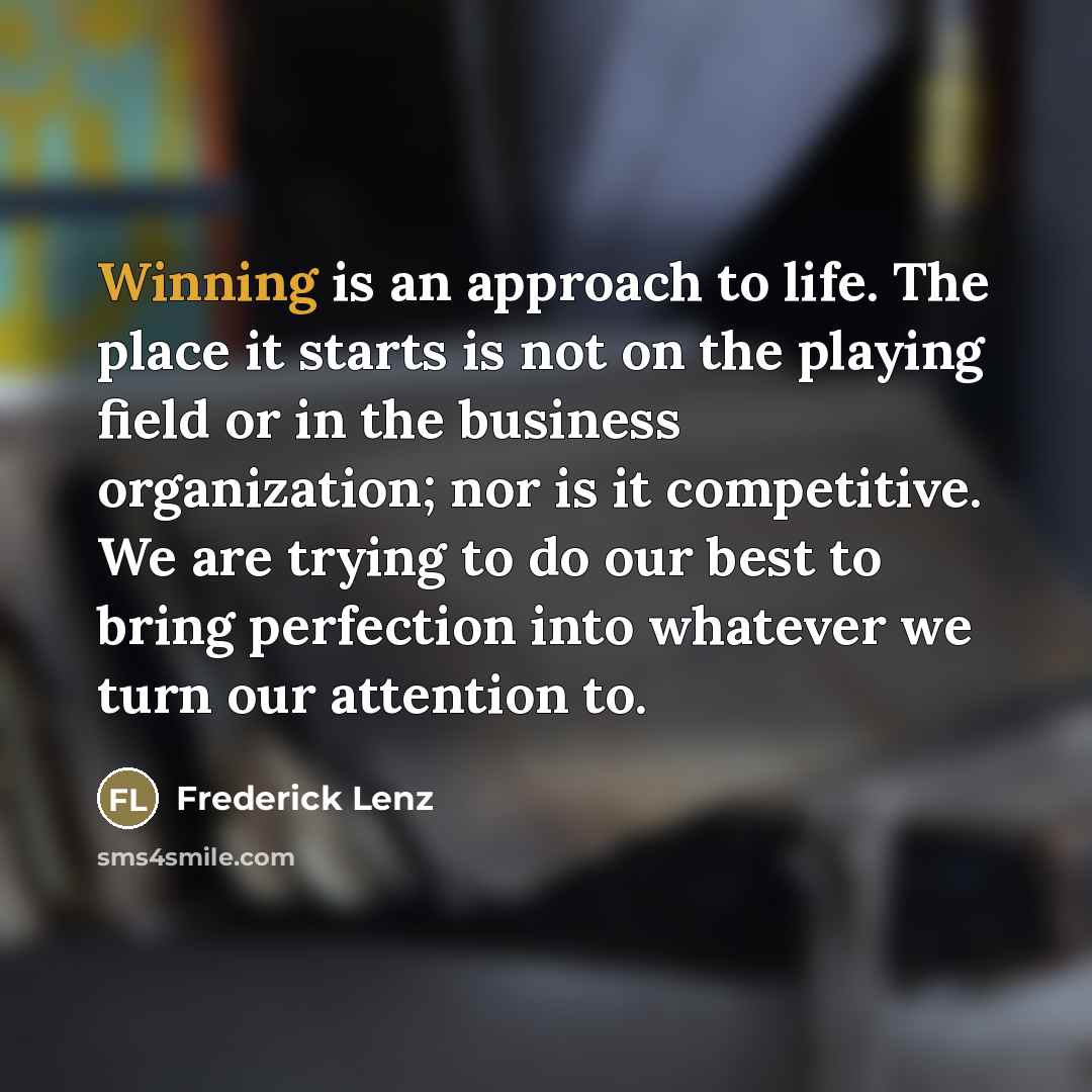 “Winning is an approach to life. The place it starts…” quote by Frederick Lenz