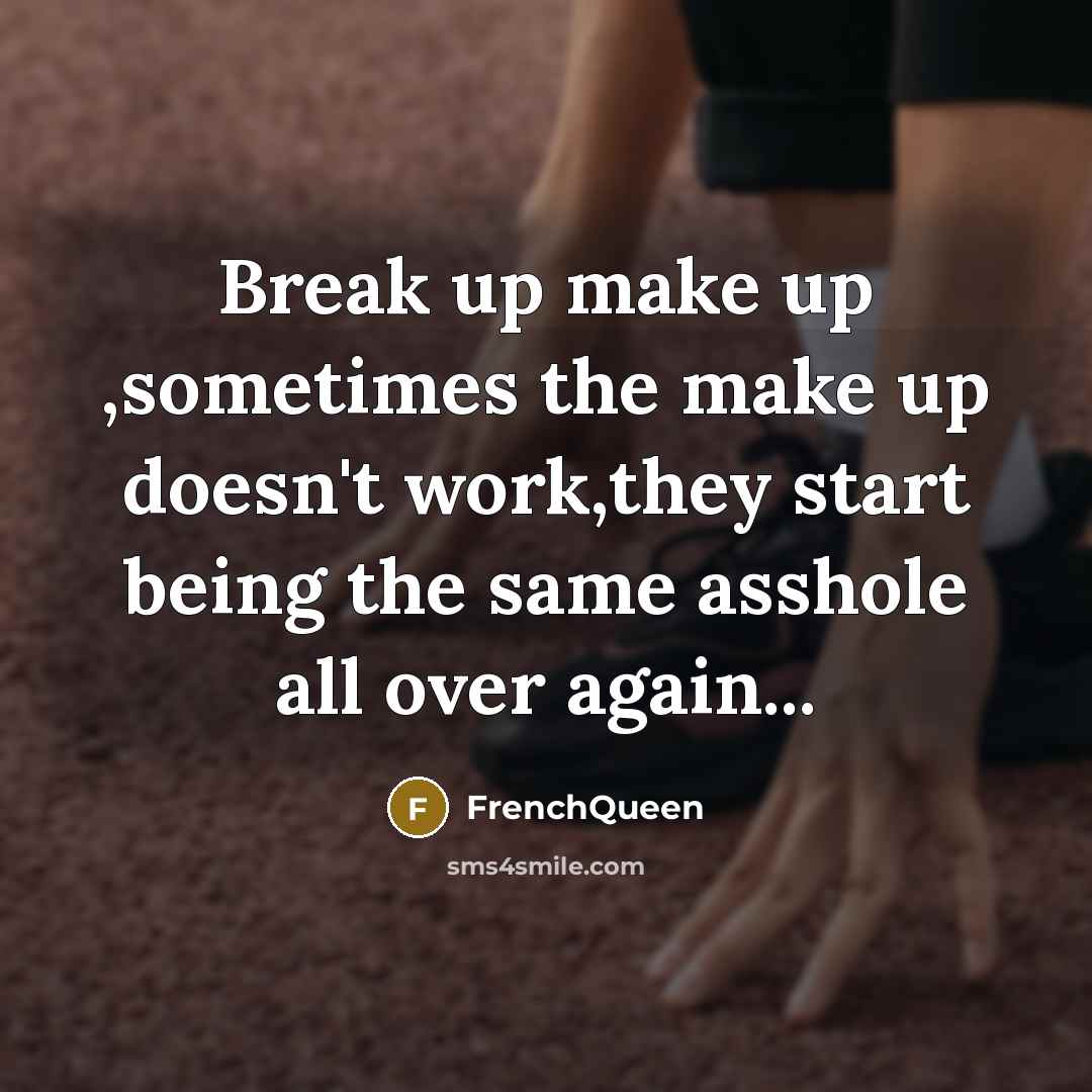 “Break up make up ,sometimes the make up doesn't work,they start being the same asshole all over again...” quote by Frenchqueen