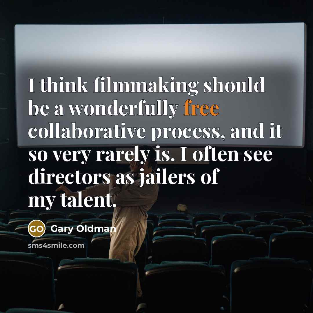 “I think filmmaking should be a wonderfully free collaborative process,…” quote by Gary Oldman