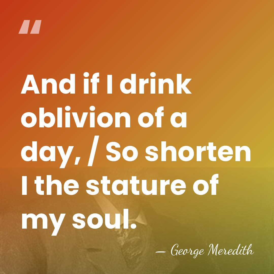 And if I drink oblivion of a day, / So shorten I&hellip; - George Meredith