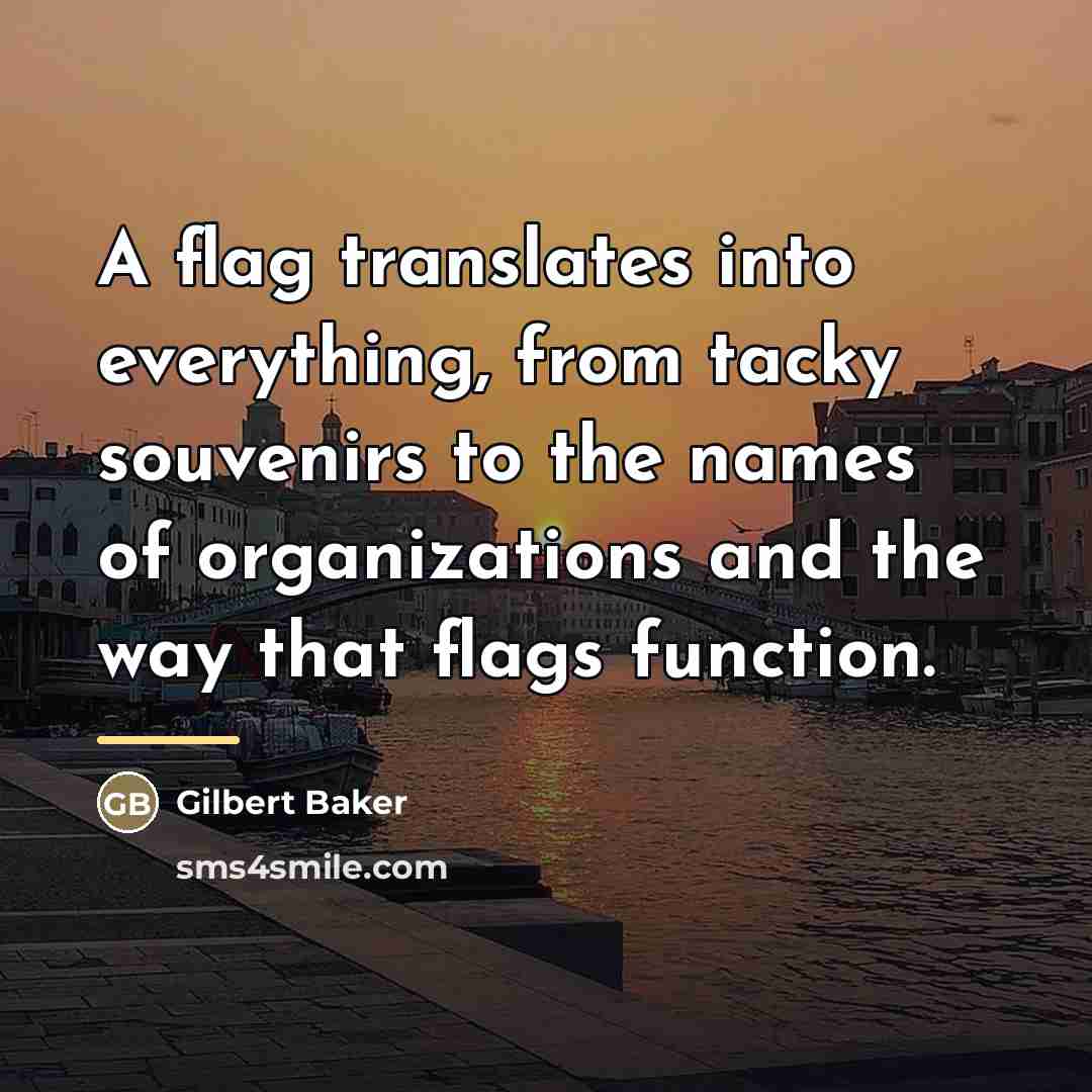 “A flag translates into everything, from tacky souvenirs to the…” quote by Gilbert Baker