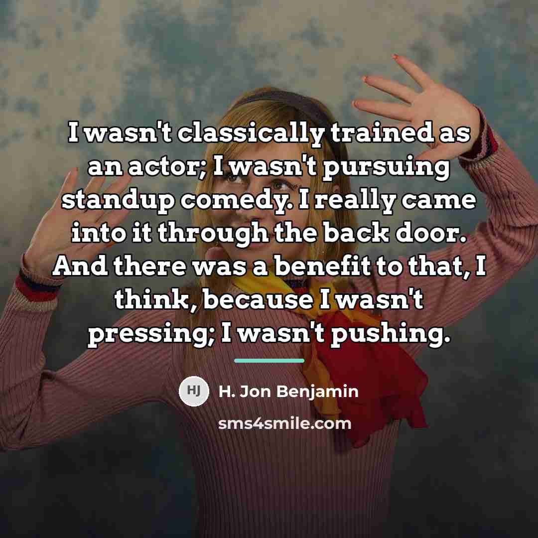 “I wasn't classically trained as an actor; I wasn't pursuing…” quote by H. Jon Benjamin