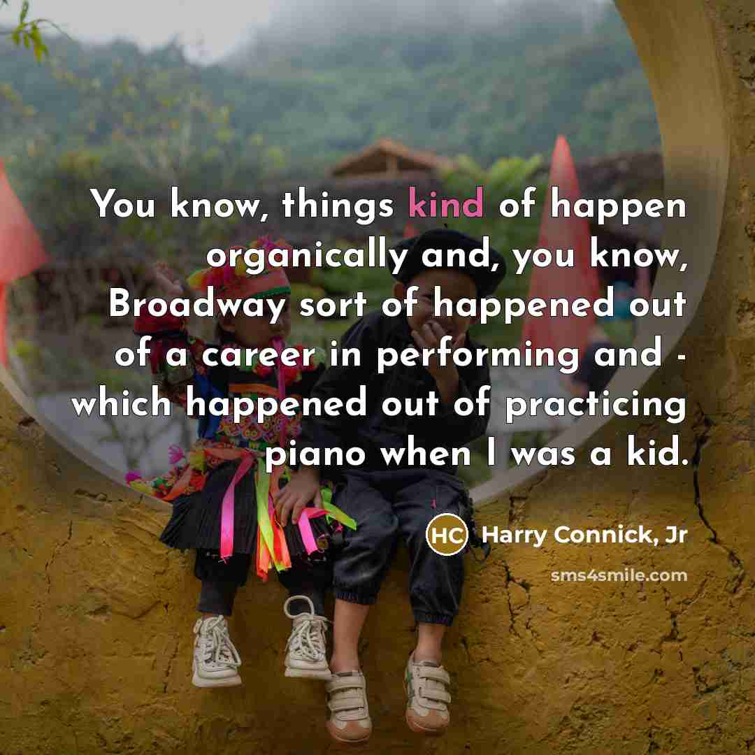 “You know, things kind of happen organically and, you know,…” quote by Harry Connick, Jr