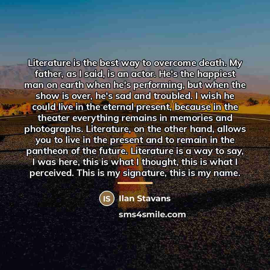 “Literature is the best way to overcome death. My father,…” quote by Ilan Stavans