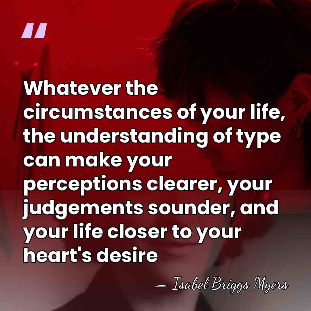 Whatever the circumstances of your life, the understanding of type can make&hellip; - Isabel Briggs Myers