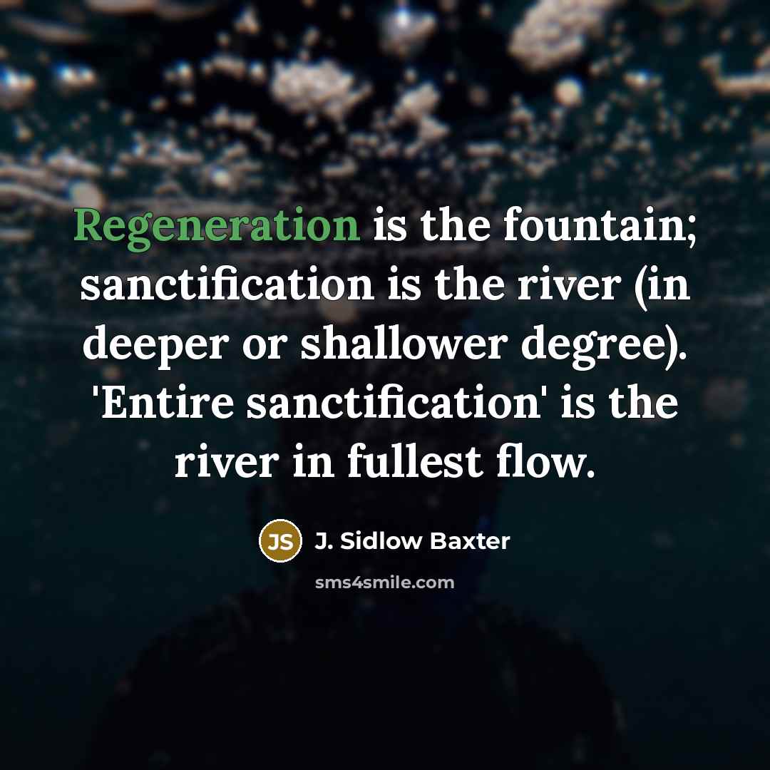 “Regeneration is the fountain; sanctification is the river (in deeper…” quote by J. Sidlow Baxter