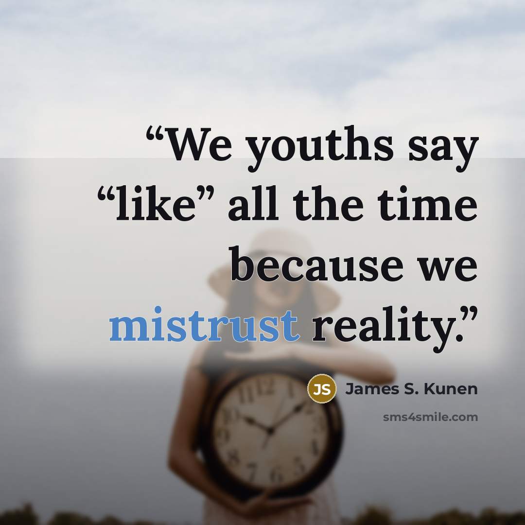 “We youths say “like” all the time because we mistrust reality.” quote by James S. Kunen