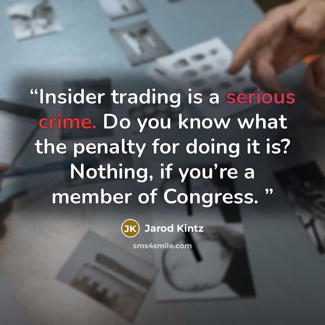 “Insider trading is a serious crime. Do you know what the penalty for doing it is? Nothing, if you’re a member of Congress.” quote by Jarod Kintz