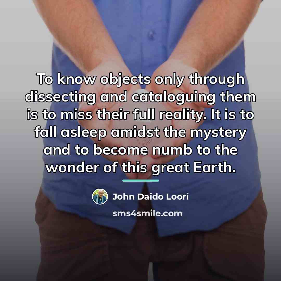 “To know objects only through dissecting and cataloguing them is…” quote by John Daido Loori