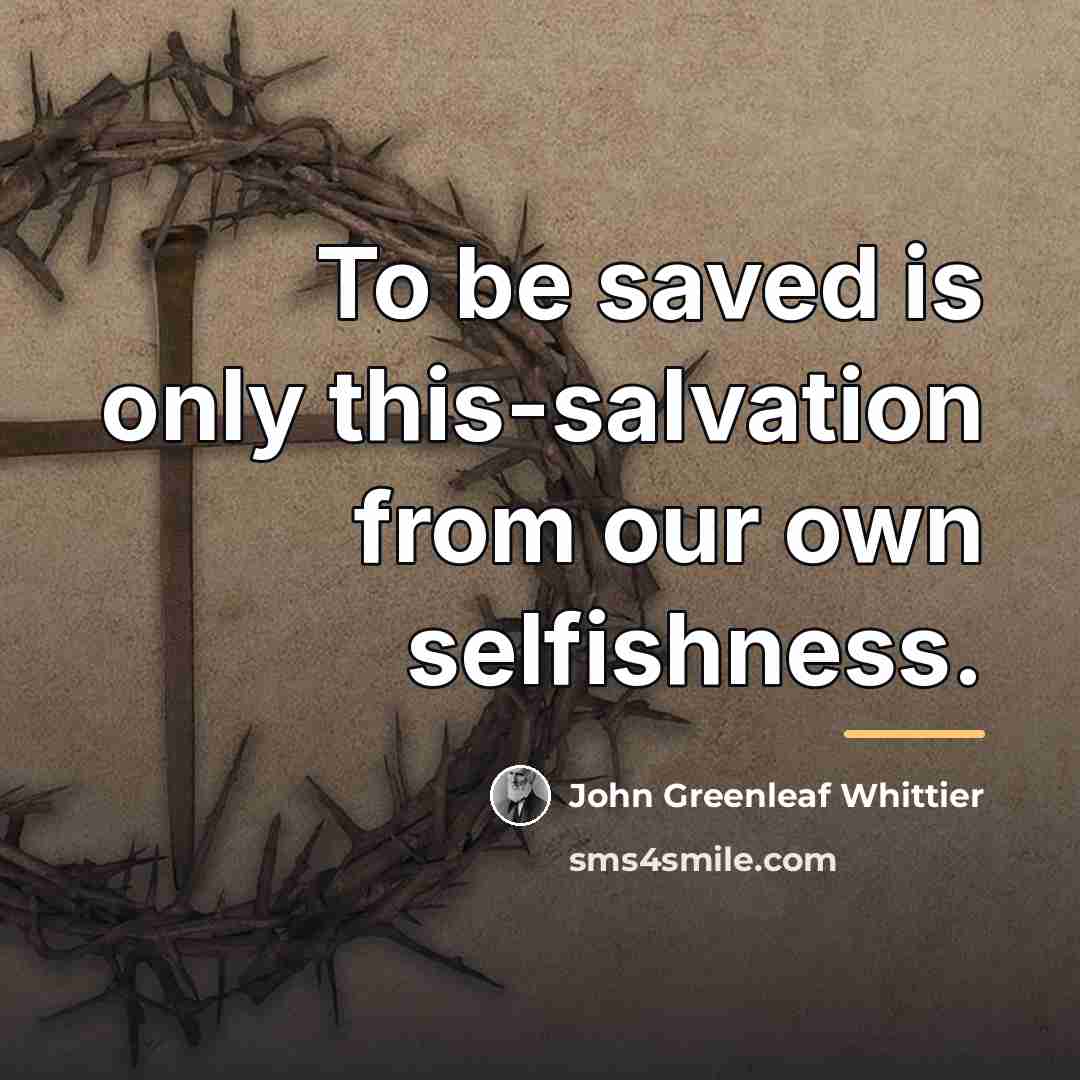 “To be saved is only this-salvation from our own selfishness.…” quote by John Greenleaf Whittier