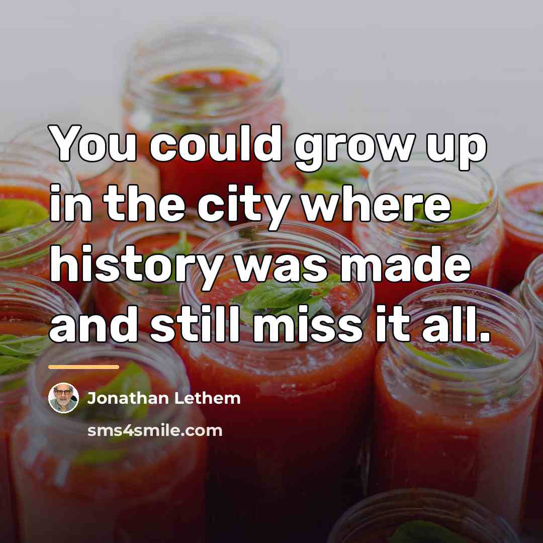 “You could grow up in the city where history was…” quote by Jonathan Lethem