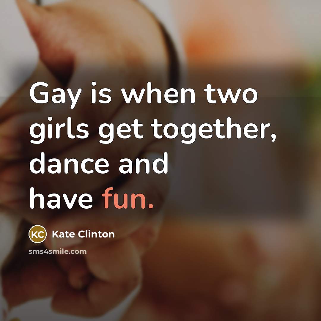 “Gay is when two girls get together, dance and have…” quote by Kate Clinton