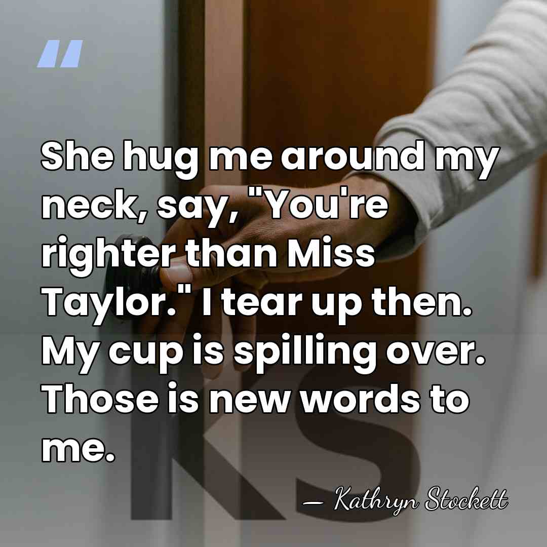 She hug me around my neck, say, "You're righter than Miss Taylor."&hellip; - Kathryn Stockett
