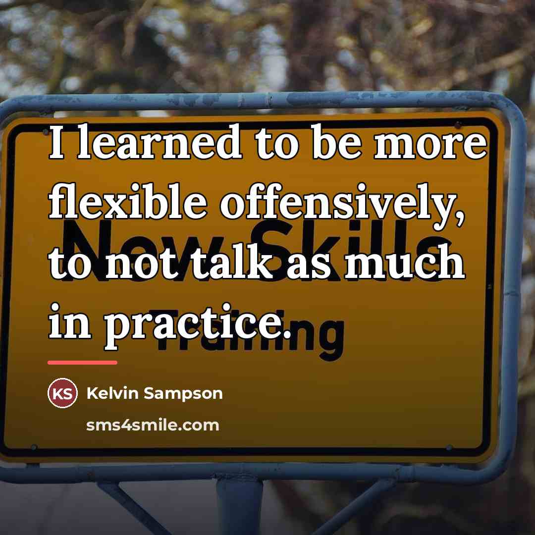 “I learned to be more flexible offensively, to not talk…” quote by Kelvin Sampson