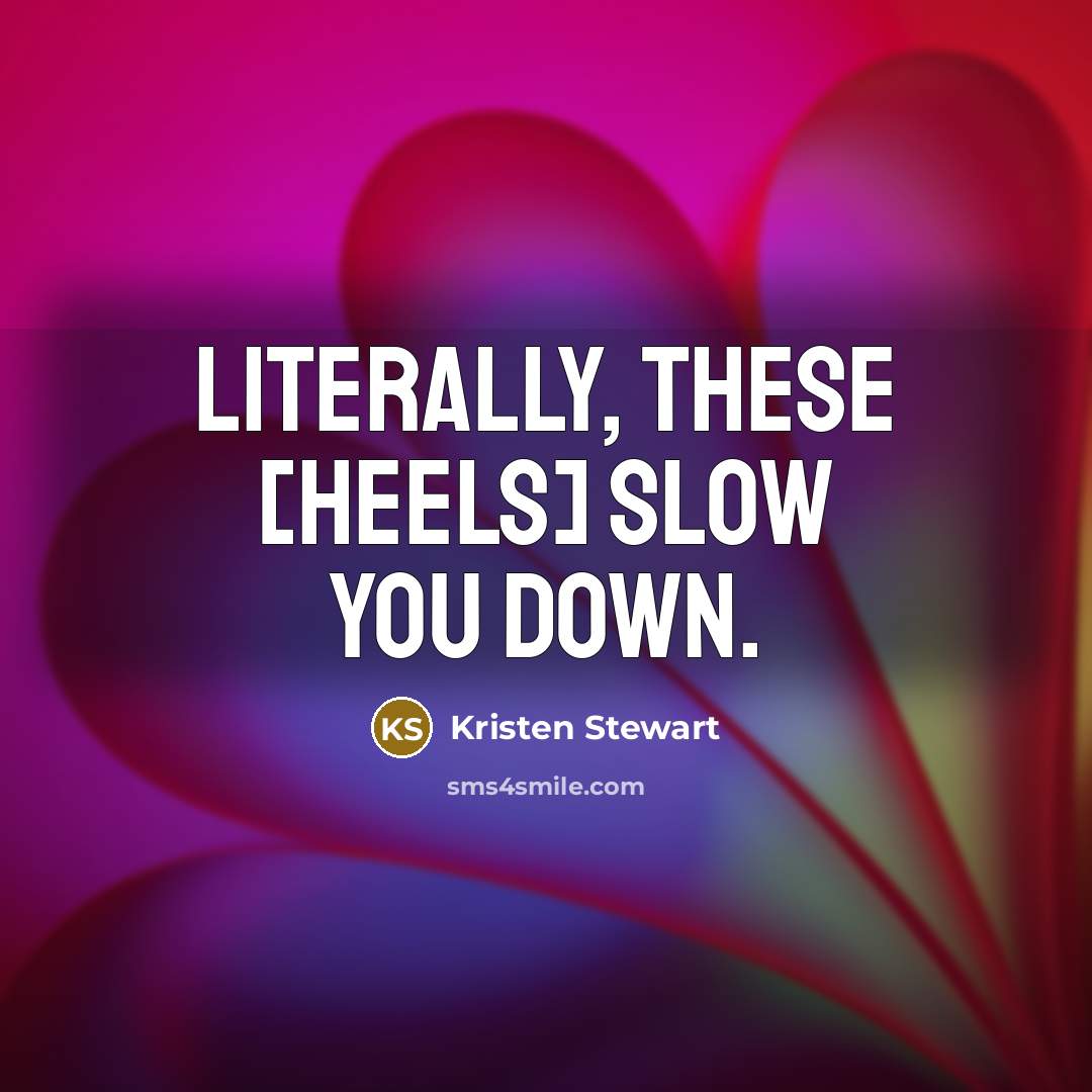 “Literally, these [heels] slow you down.…” quote by Kristen Stewart