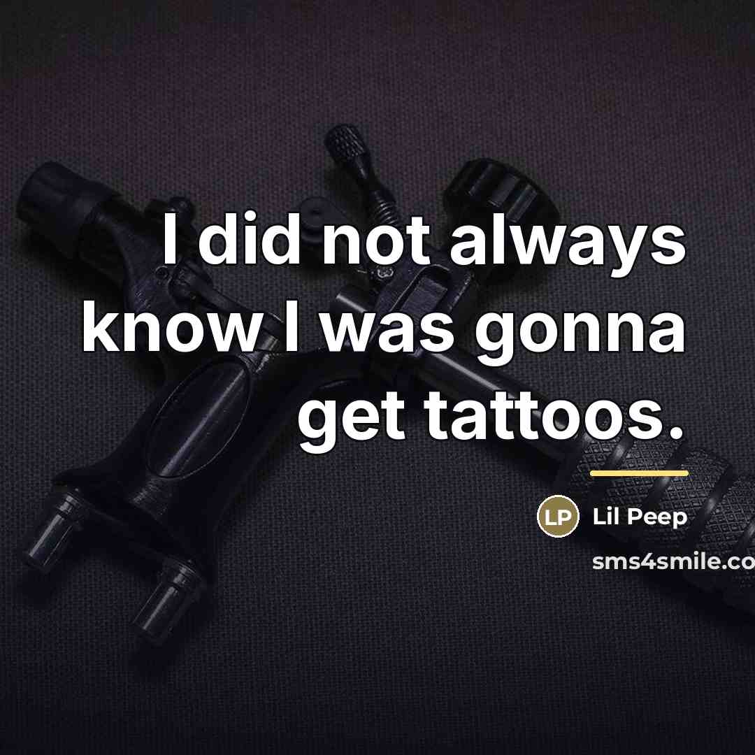 “I did not always know I was gonna get tattoos.…” quote by Lil Peep