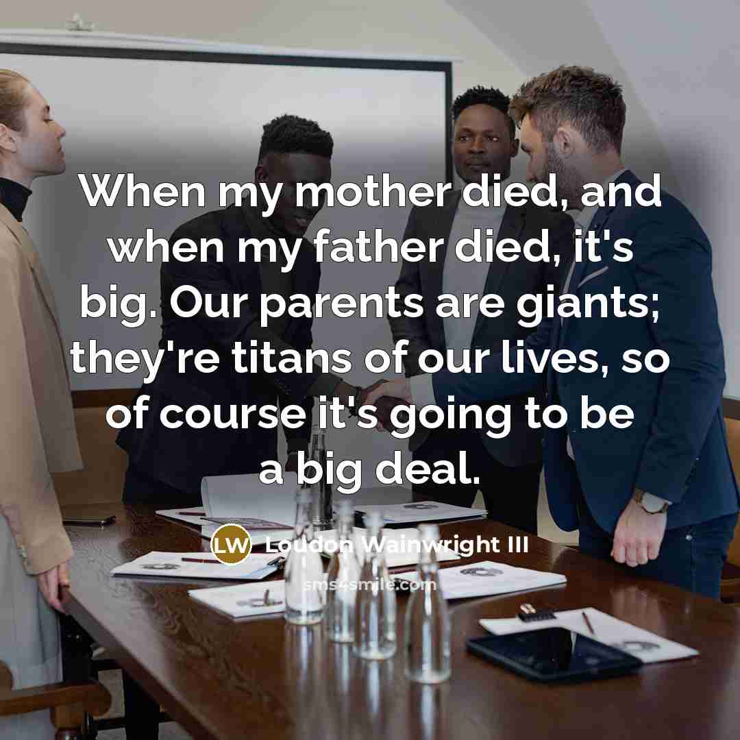 “When my mother died, and when my father died, it's…” quote by Loudon Wainwright III