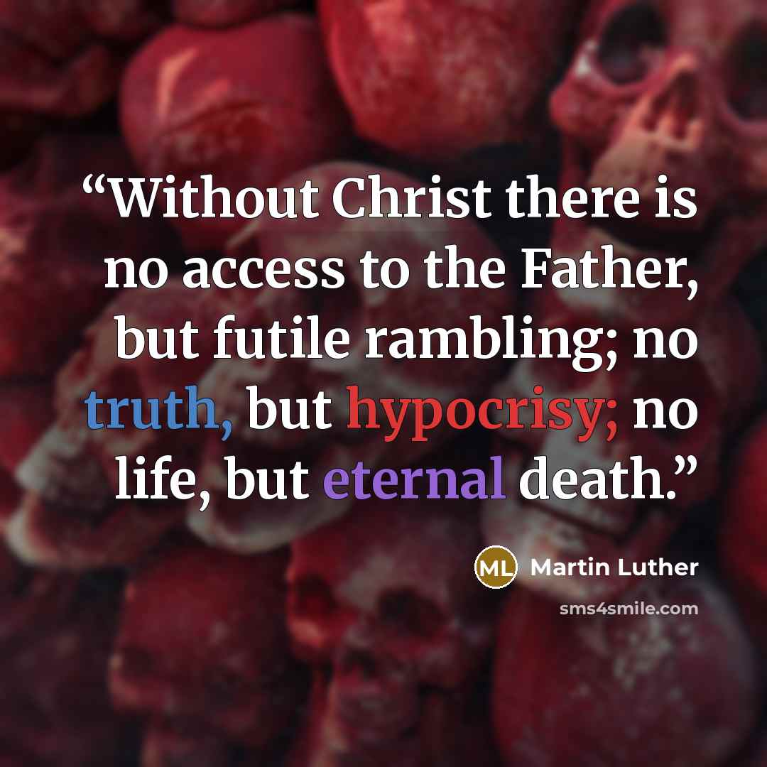 “Without Christ there is no access to the Father, but futile rambling; no truth, but hypocrisy; no life, but eternal death.” quote by Martin Luther
