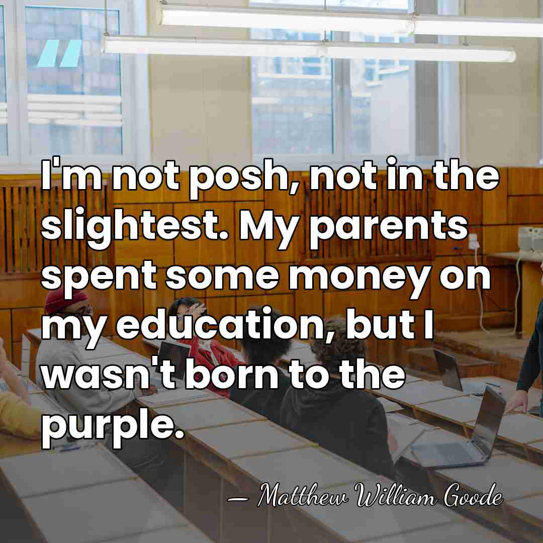 I'm not posh, not in the slightest. My parents spent some money&hellip; - Matthew William Goode