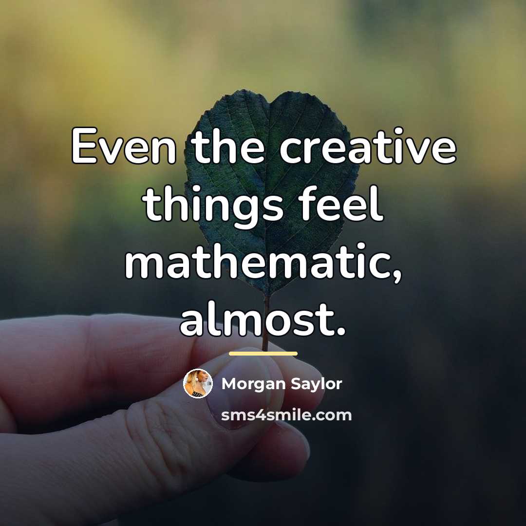 “Even the creative things feel mathematic, almost.…” quote by Morgan Saylor