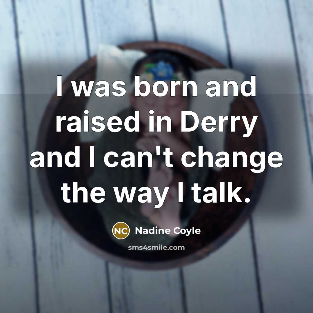 “I was born and raised in Derry and I can't…” quote by Nadine Coyle