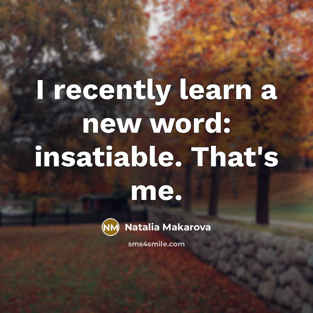 “I recently learn a new word: insatiable. That's me.…” quote by Natalia Makarova
