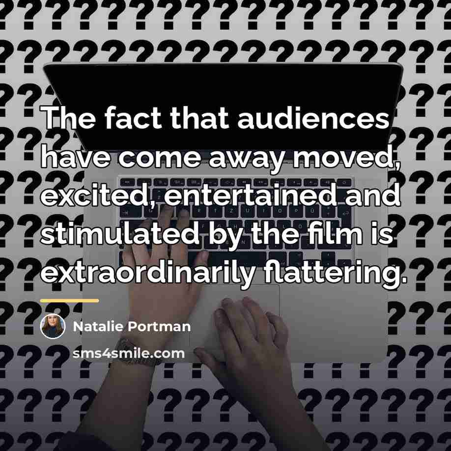 “The fact that audiences have come away moved, excited, entertained…” quote by Natalie Portman