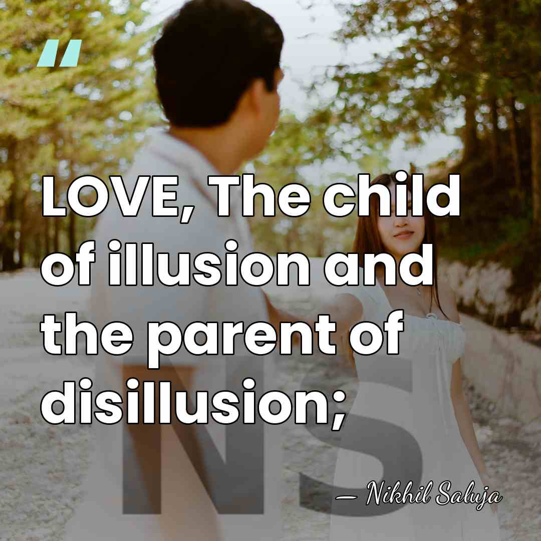 LOVE, The child of illusion and the parent of disillusion; - Nikhil Saluja