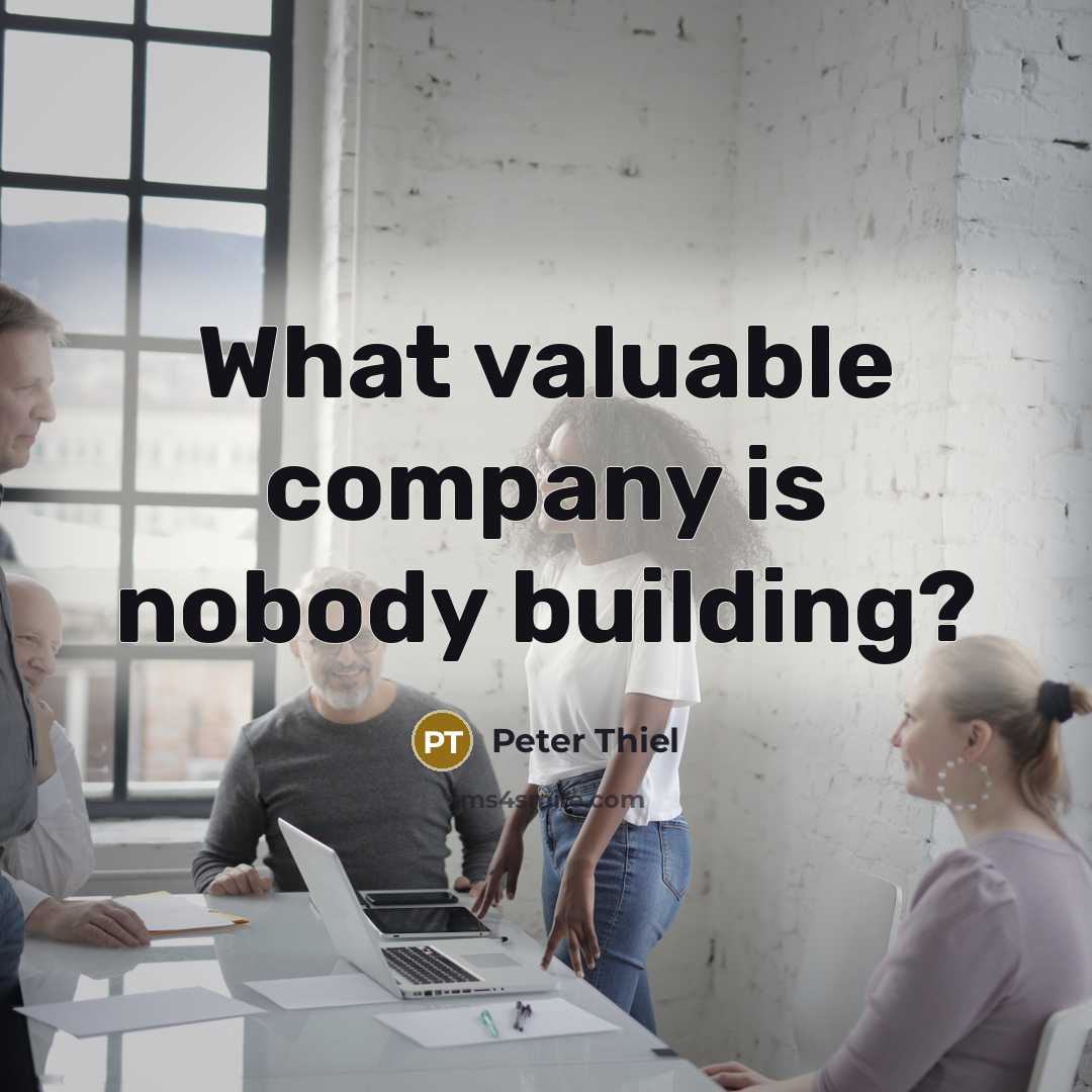 “What valuable company is nobody building?…” quote by Peter Thiel