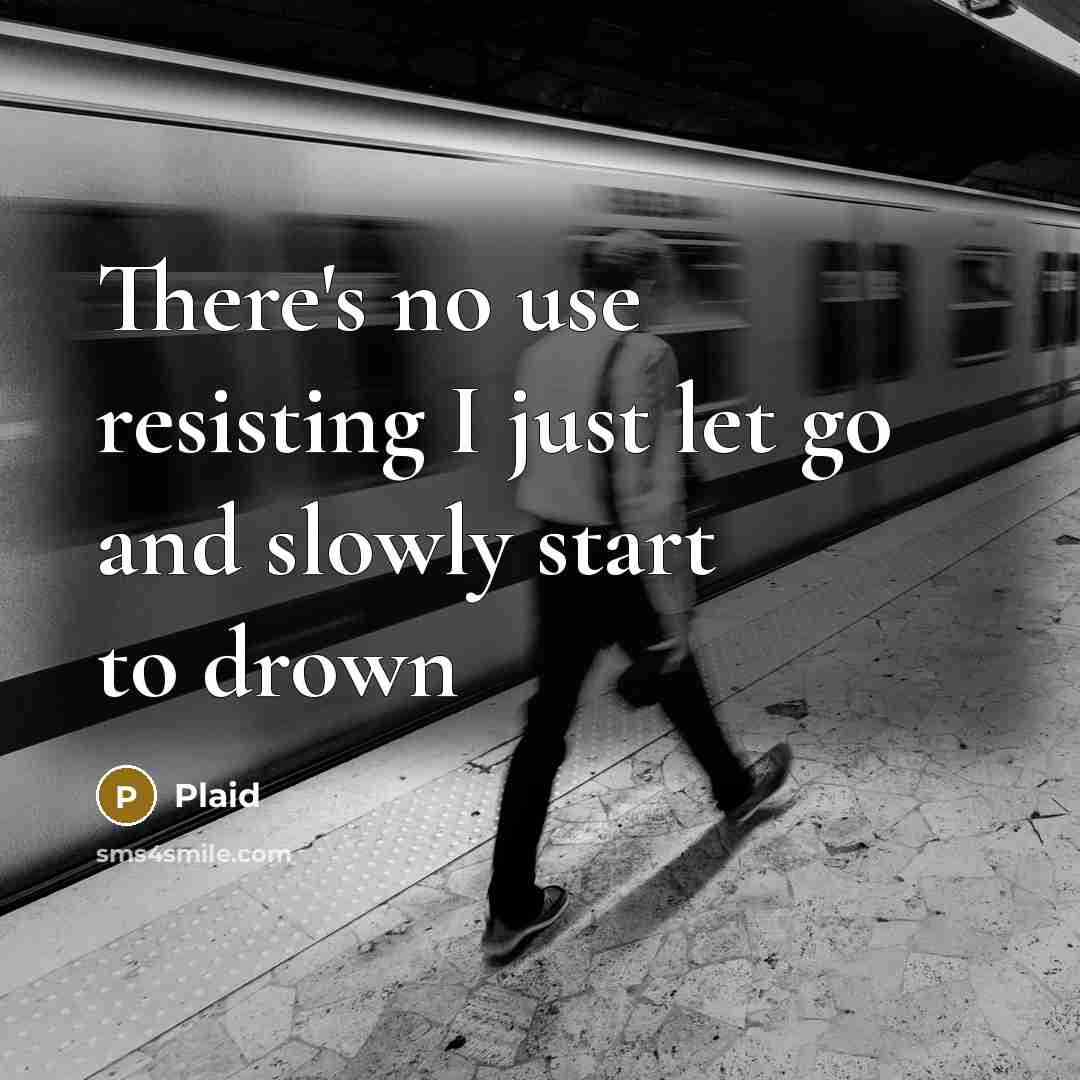 “There's no use resisting I just let go and slowly…” quote by Plaid