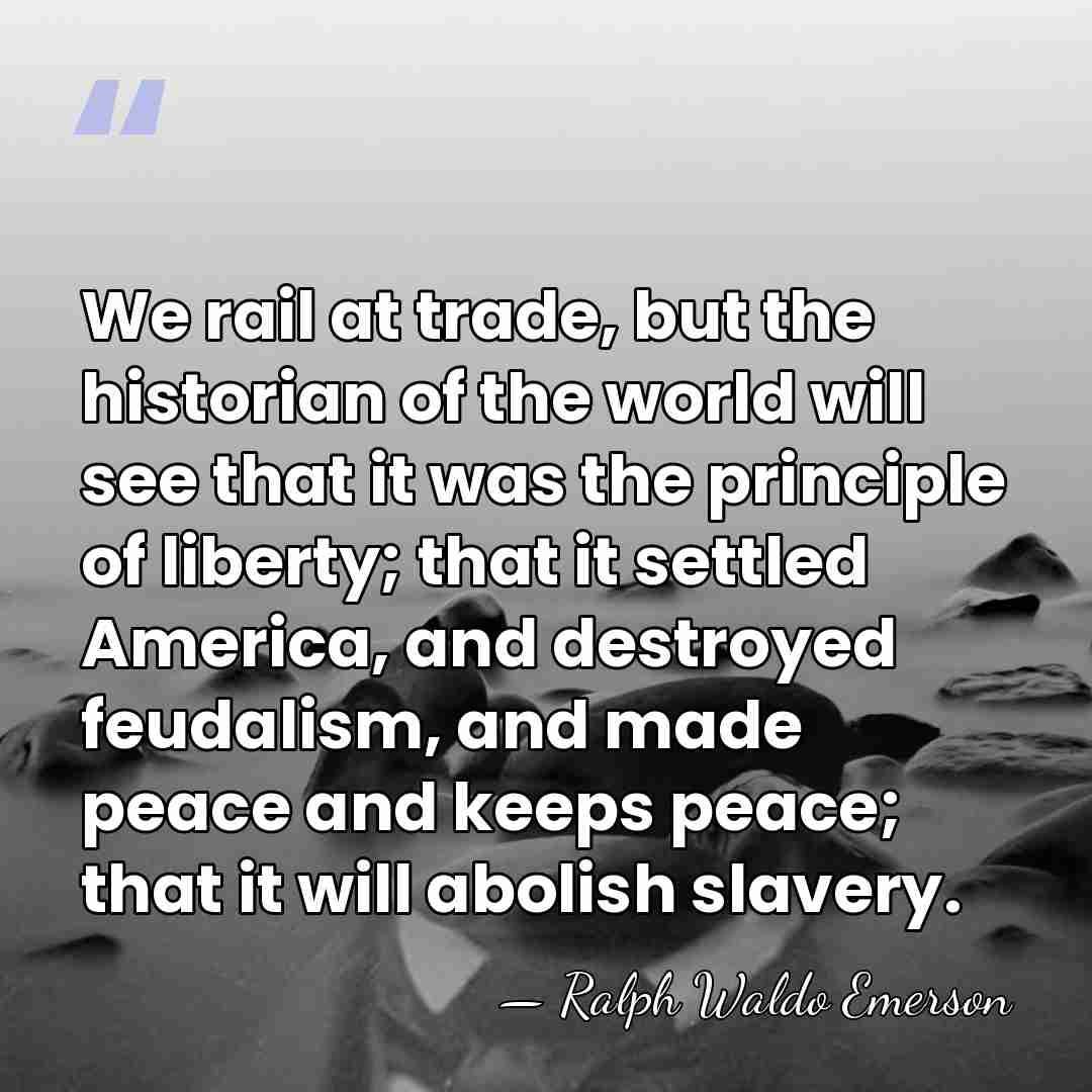 We rail at trade, but the historian of the world will see&hellip; - Ralph Waldo Emerson