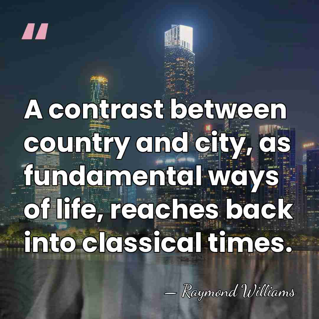 A contrast between country and city, as fundamental ways of life, reaches&hellip; - Raymond Williams