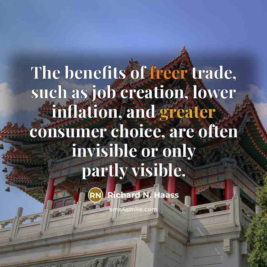 “The benefits of freer trade, such as job creation, lower inflation, and greater consumer choice, are often invisible or only partly visible.” quote by Richard N. Haass