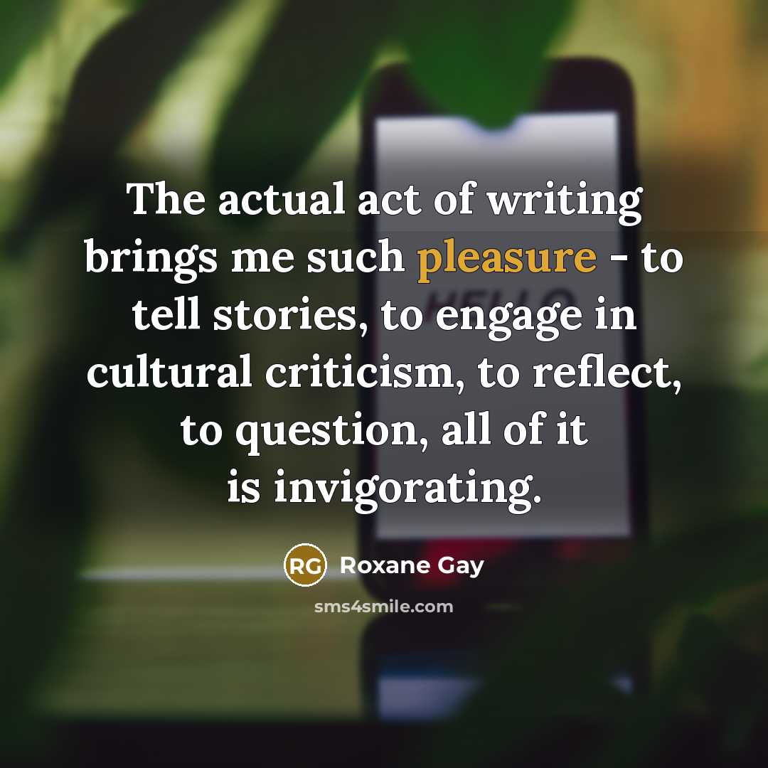 “The actual act of writing brings me such pleasure -…” quote by Roxane Gay