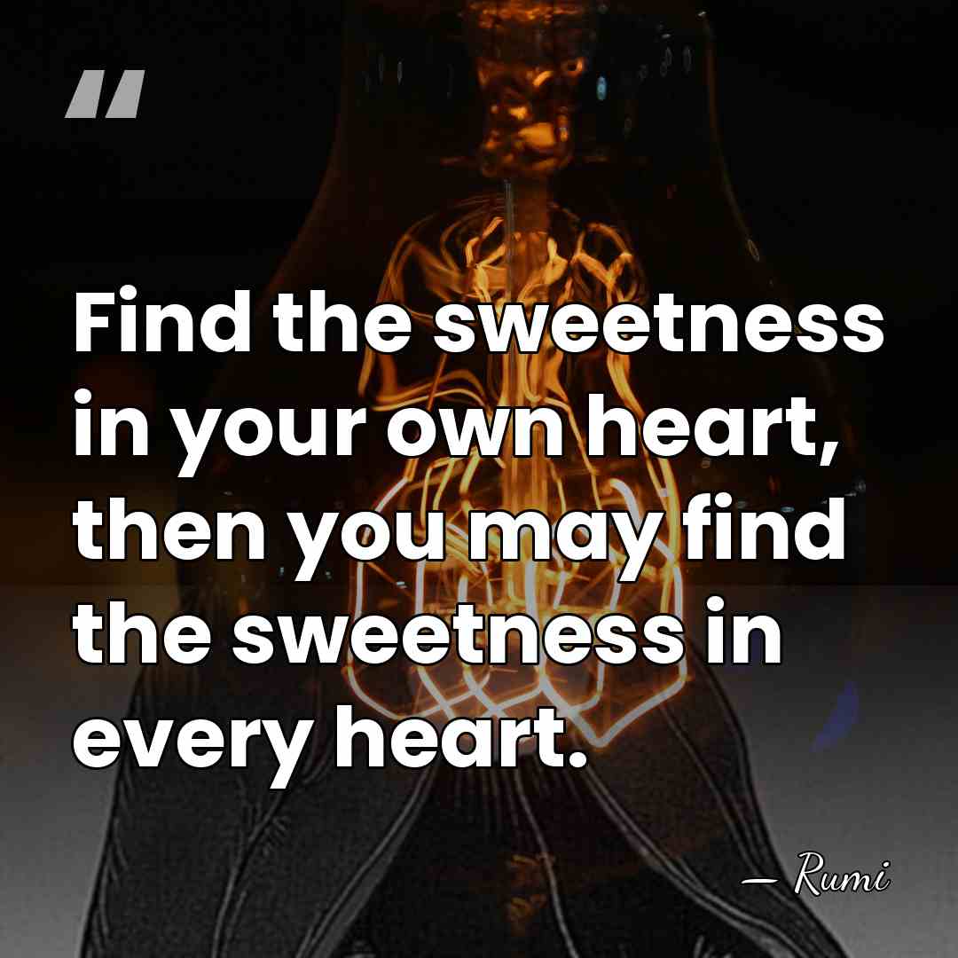Find the sweetness in your own heart, then you may find the&hellip; - Rumi