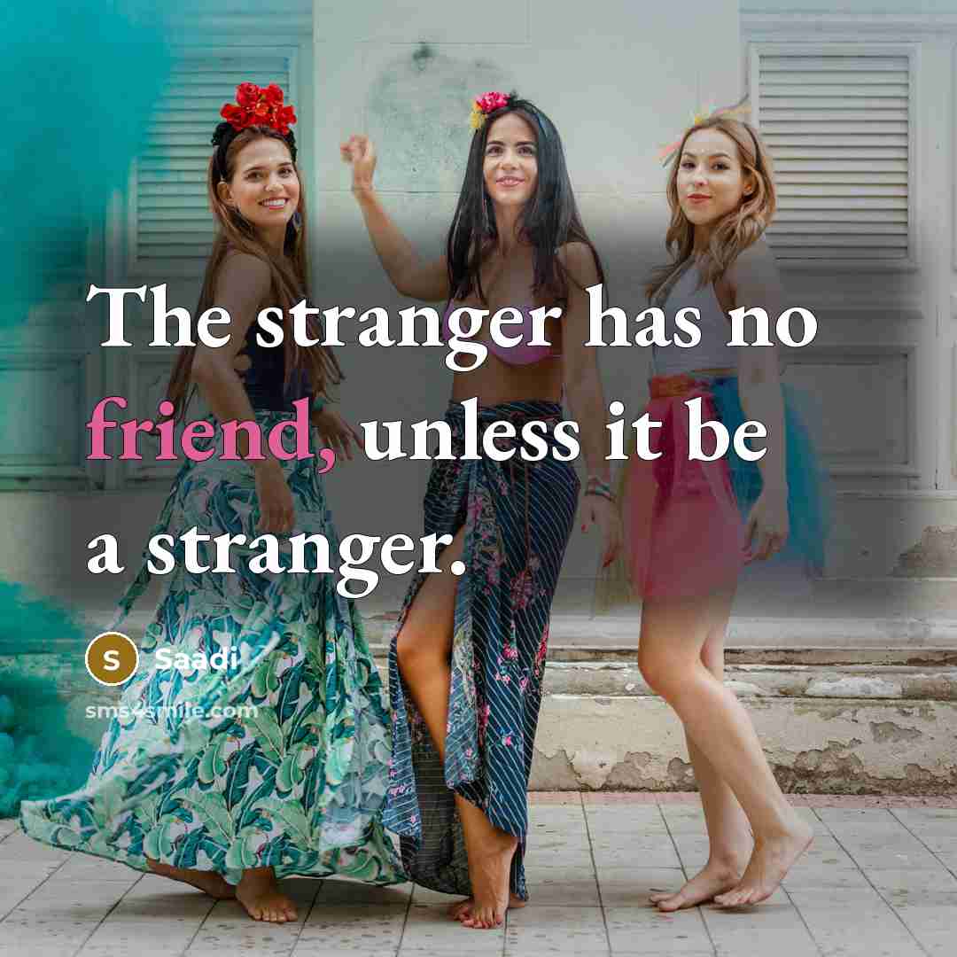 “The stranger has no friend, unless it be a stranger.…” quote by Saadi