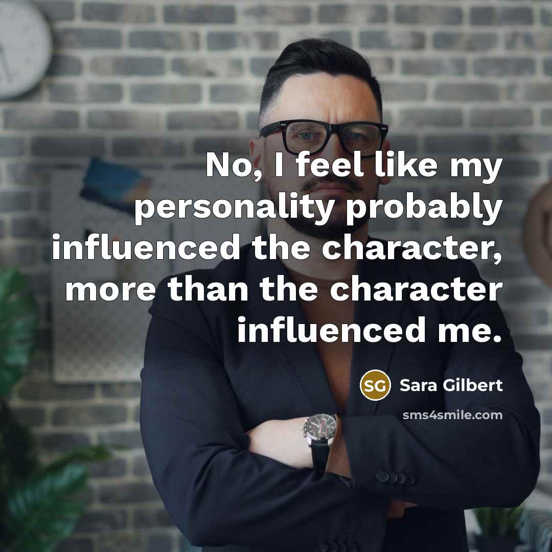 “No, I feel like my personality probably influenced the character,…” quote by Sara Gilbert