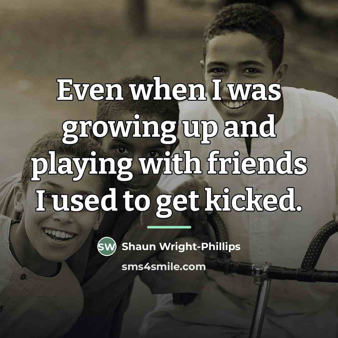 “Even when I was growing up and playing with friends…” quote by Shaun Wright-Phillips