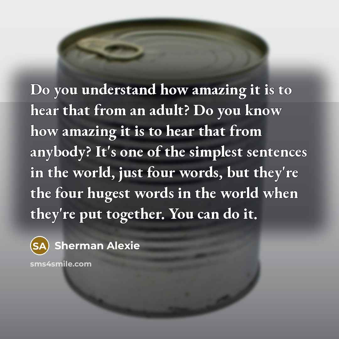 “Do you understand how amazing it is to hear that…” quote by Sherman Alexie
